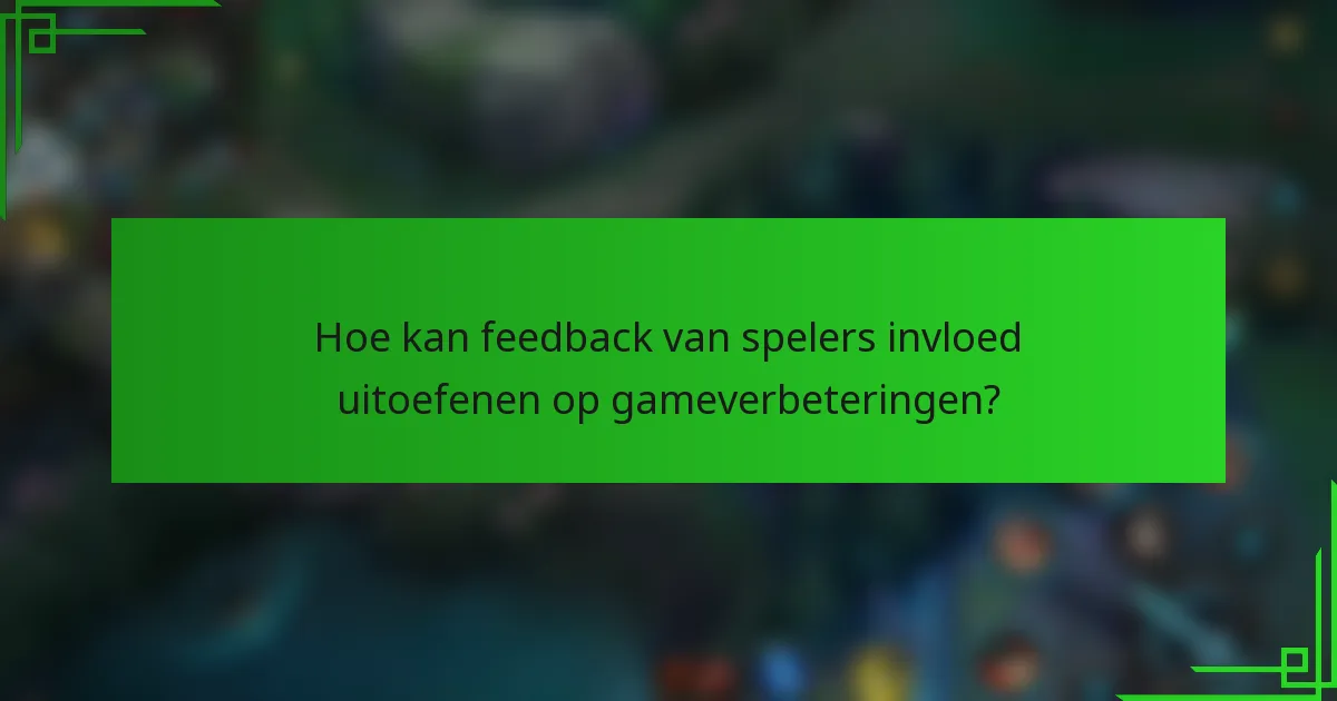 Hoe kan feedback van spelers invloed uitoefenen op gameverbeteringen?