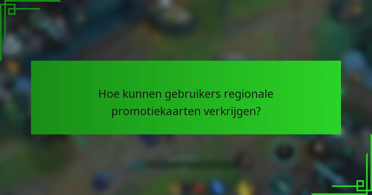 Hoe kunnen gebruikers regionale promotiekaarten verkrijgen?