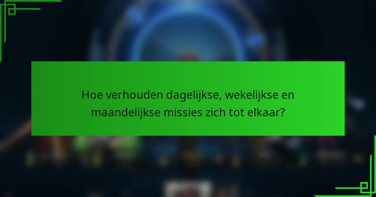 Hoe verhouden dagelijkse, wekelijkse en maandelijkse missies zich tot elkaar?