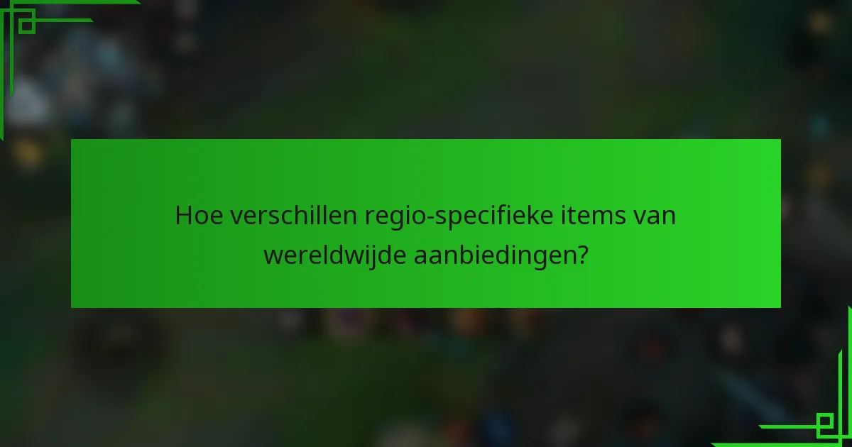 Hoe verschillen regio-specifieke items van wereldwijde aanbiedingen?