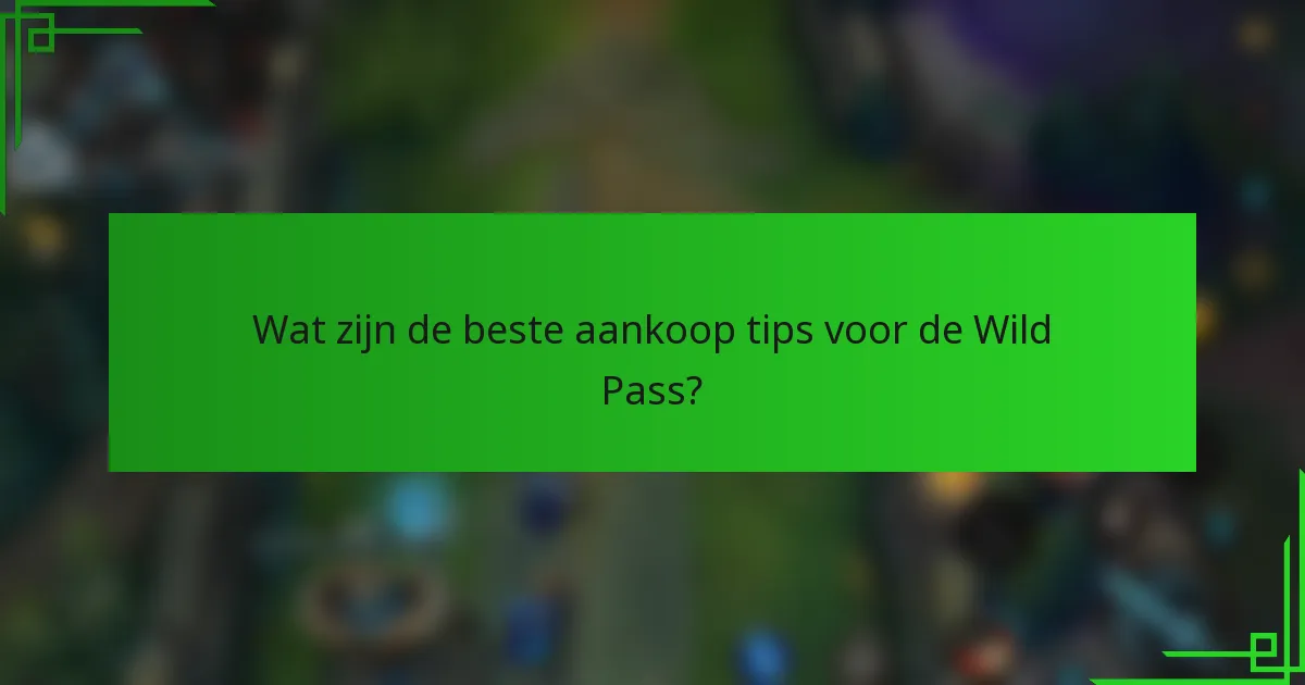 Wat zijn de beste aankoop tips voor de Wild Pass?