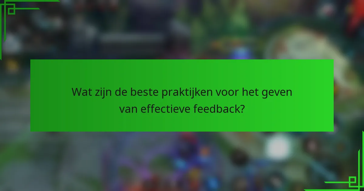 Wat zijn de beste praktijken voor het geven van effectieve feedback?