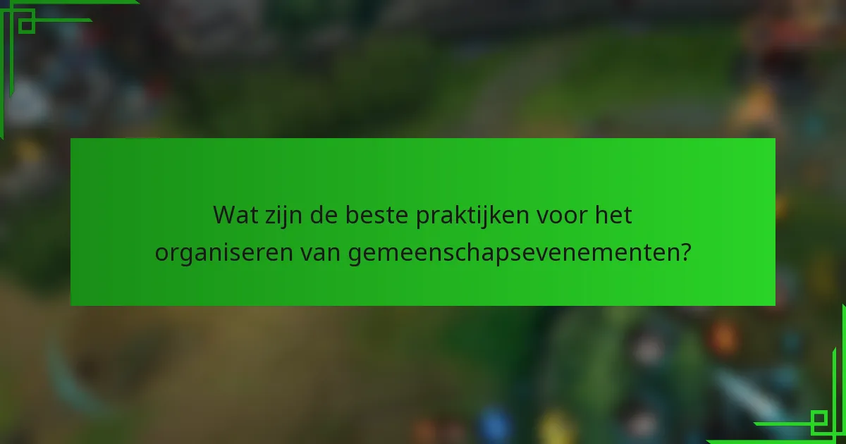 Wat zijn de beste praktijken voor het organiseren van gemeenschapsevenementen?