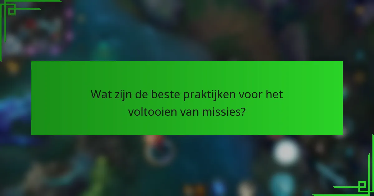 Wat zijn de beste praktijken voor het voltooien van missies?