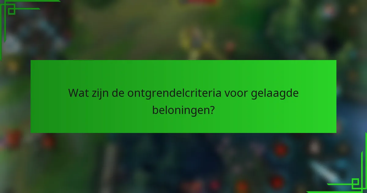 Wat zijn de ontgrendelcriteria voor gelaagde beloningen?