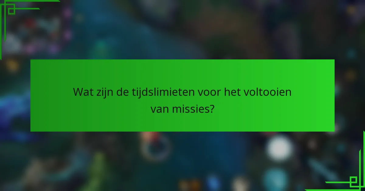 Wat zijn de tijdslimieten voor het voltooien van missies?