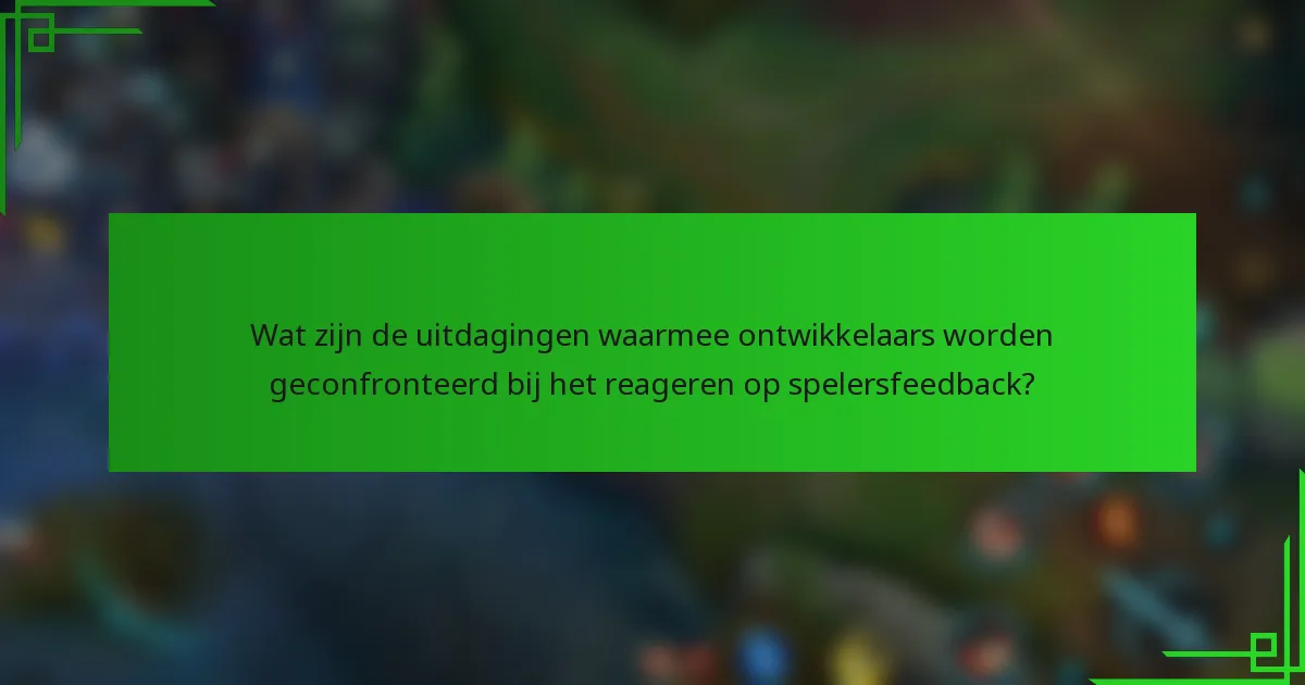 Wat zijn de uitdagingen waarmee ontwikkelaars worden geconfronteerd bij het reageren op spelersfeedback?