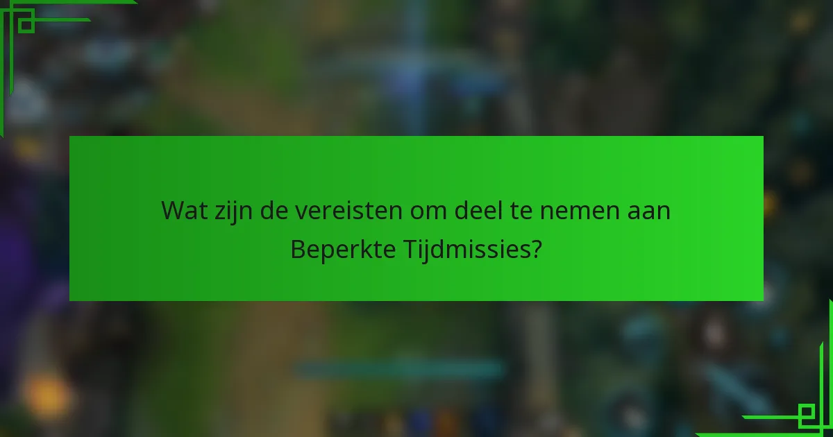 Wat zijn de vereisten om deel te nemen aan Beperkte Tijdmissies?
