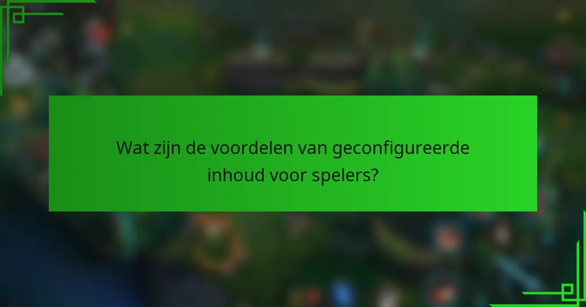Wat zijn de voordelen van geconfigureerde inhoud voor spelers?