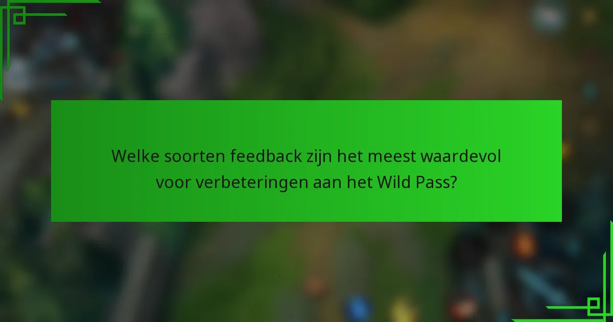 Welke soorten feedback zijn het meest waardevol voor verbeteringen aan het Wild Pass?