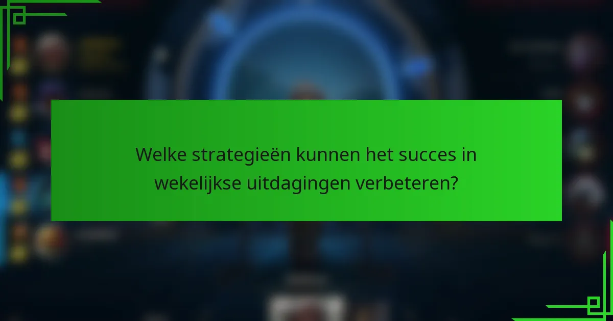Welke strategieën kunnen het succes in wekelijkse uitdagingen verbeteren?